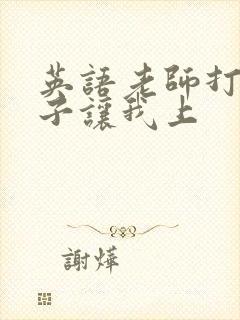 英语老师打开扣子让我上