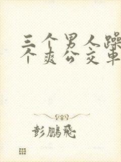 三个男人躁我一个爽公交车上封面