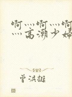 啊灬啊灬啊灬快灬高潮少妇小说封面