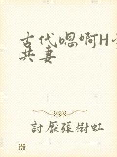 古代嗯啊H爹爹共妻