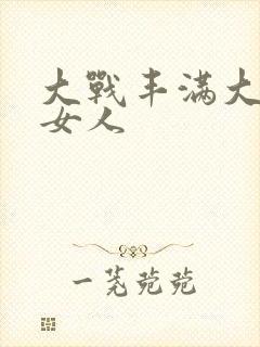 大战丰满大屁股女人