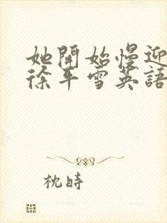 她开始慢迎迎合徐平雪英语