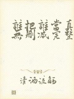 谁把谁当真全文无删减完整版