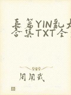 长篇YIN乱大合集TXT全文下载