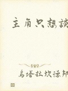 主角只想谈恋爱