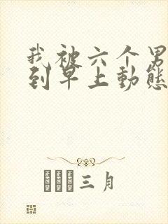 我被六个男人躁到早上动态图