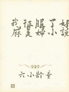 我征服了好友麻麻美妇小说