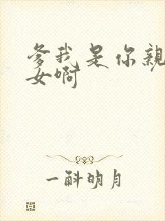 爹我是你亲生闺女啊