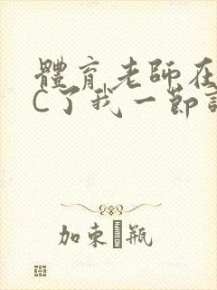 体育老师在单杠C了我一节课网