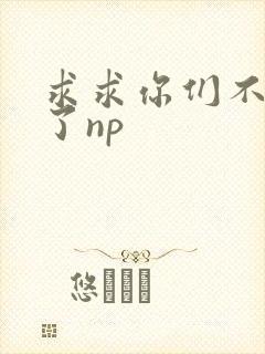求求你们不要做了np