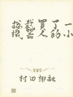 总裁买了一个男机器人的小说