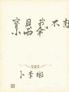 宝贝 我不想带小雨伞