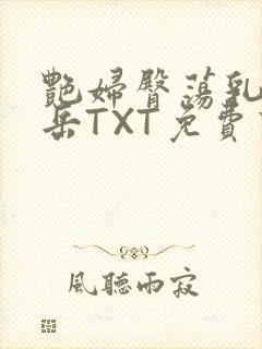 艳妇臀荡乳欲伦岳TXT免费下载