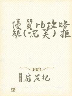 优质rb攻略系统(沉芙) 拒绝改写