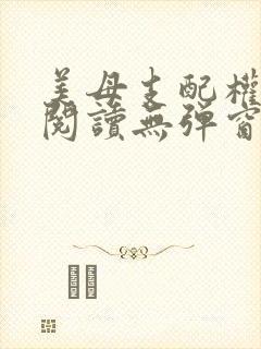 美母支配权全文阅读无弹窗笔趣阁