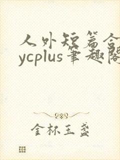 人外短篇合集bycplus笔趣阁