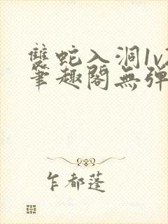 双蛇入洞1v2笔趣阁无弹窗