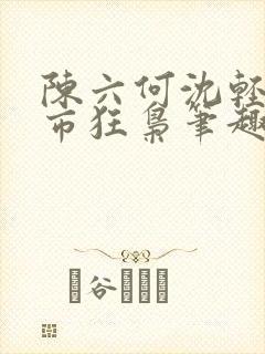 陈六何沈轻舞都市狂枭笔趣阁
