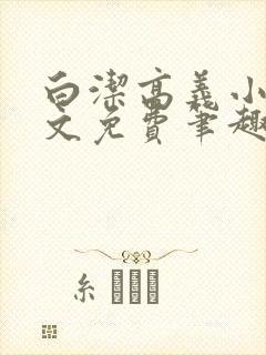 白洁高义小说全文免费笔趣阁在线阅读