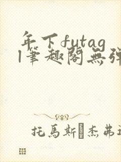 年下futagl笔趣阁无弹窗