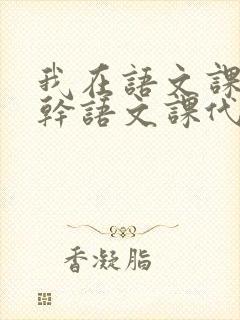 我在语文课上强干语文课代表