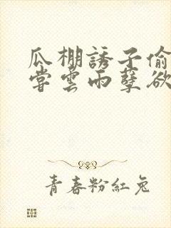 瓜棚诱子偷伦初尝云雨孽欲情缘