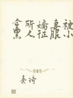 会所娇妻被多个黑人征服小说