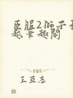 臣服2狮子和卓越笔趣阁