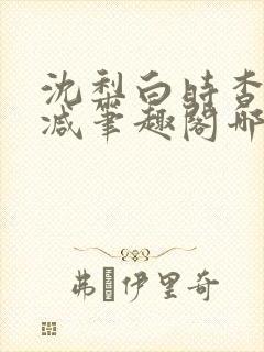 沈梨白时杳无删减笔趣阁哪里可以看