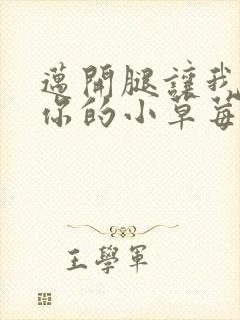 迈开腿让我看看你的小草莓