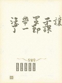 没带罩子让他c了一节课封面