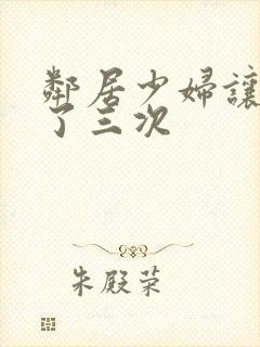 邻居少妇让我爽了三次