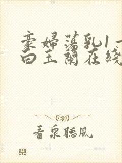 豪妇荡乳1一5白玉兰在线看