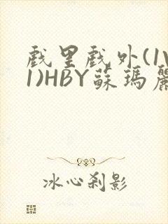 戏里戏外(1V1)HBY苏玛丽全文免费阅读