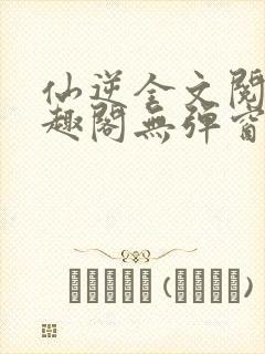 仙逆全文阅读笔趣阁无弹窗