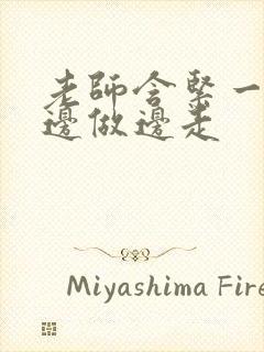 老师含紧一点H边做边走