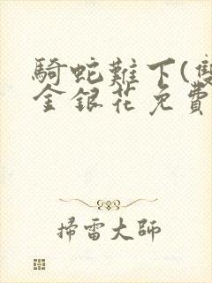 骑蛇难下(双)金银花免费阅读