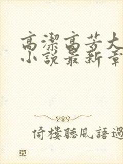 高洁高芳大团圆小说最新章节免费阅读