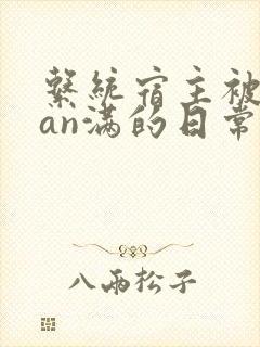 系统宿主被guan满的日常by