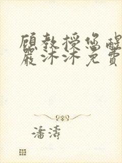 顾教授您醒了吗严沐沐免费阅读