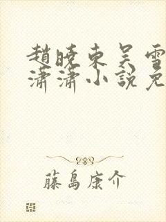 赵晓东吴雪晴王潇潇小说免费阅读