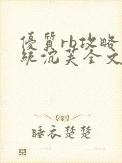 优质rb攻略系统沉芙全文免费阅读在