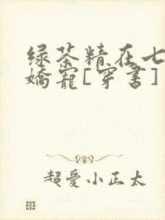 绿茶精在七零被娇宠[穿书]