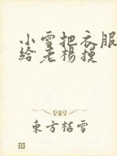 小雪把衣服解开给老杨摸