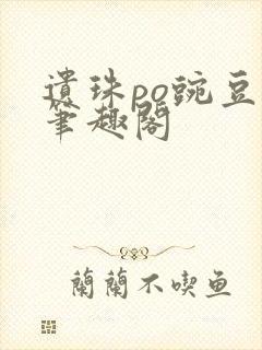 遗珠po豌豆荚笔趣阁