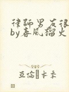 律师男友很难撩by春风榴火