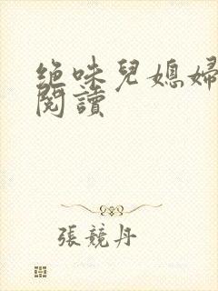 绝味儿媳妇免费阅读