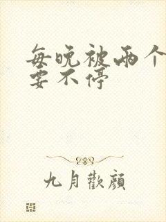 每晚被两个师傅要不停