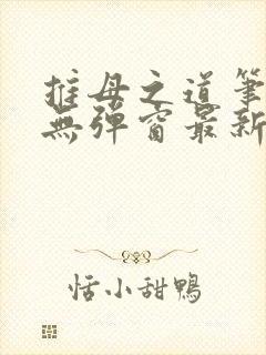 推母之道笔趣阁无弹窗最新章节