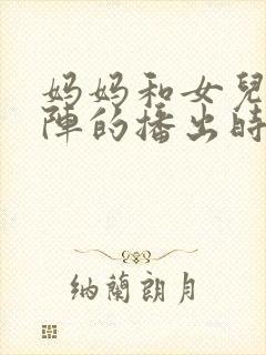 妈妈和女儿齐上阵的播出时间